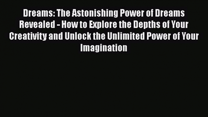 Ebook Dreams: The Astonishing Power of Dreams Revealed - How to Explore the Depths of Your