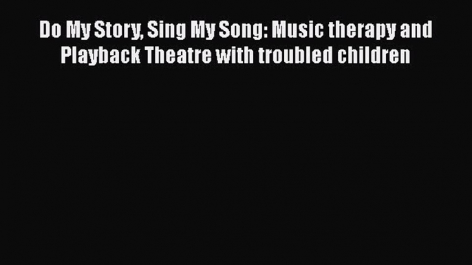 Book Do My Story Sing My Song: Music therapy and Playback Theatre with troubled children Download