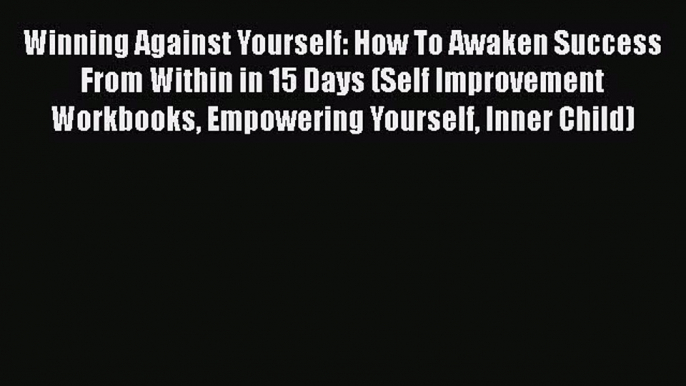 Book Winning Against Yourself: How To Awaken Success From Within in 15 Days (Self Improvement