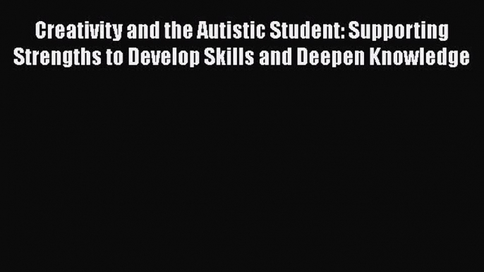 Ebook Creativity and the Autistic Student: Supporting Strengths to Develop Skills and Deepen