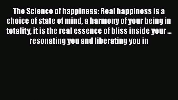 Ebook The Science of happiness: Real happiness is a choice of state of mind a harmony of your