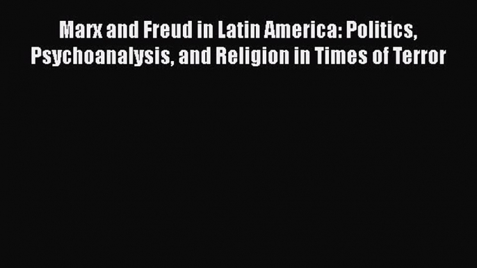 PDF Marx and Freud in Latin America: Politics Psychoanalysis and Religion in Times of Terror