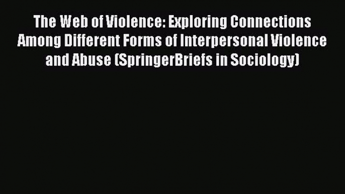 Book The Web of Violence: Exploring Connections Among Different Forms of Interpersonal Violence