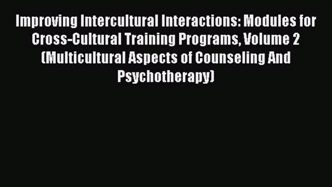 Read Improving Intercultural Interactions: Modules for Cross-Cultural Training Programs Volume