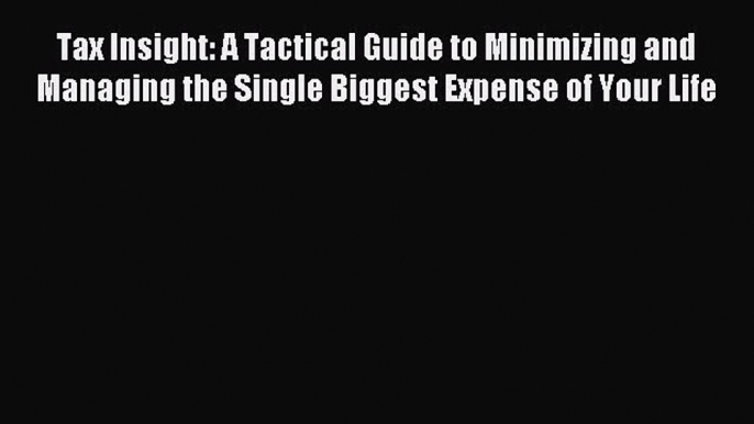 Read Tax Insight: A Tactical Guide to Minimizing and Managing the Single Biggest Expense of