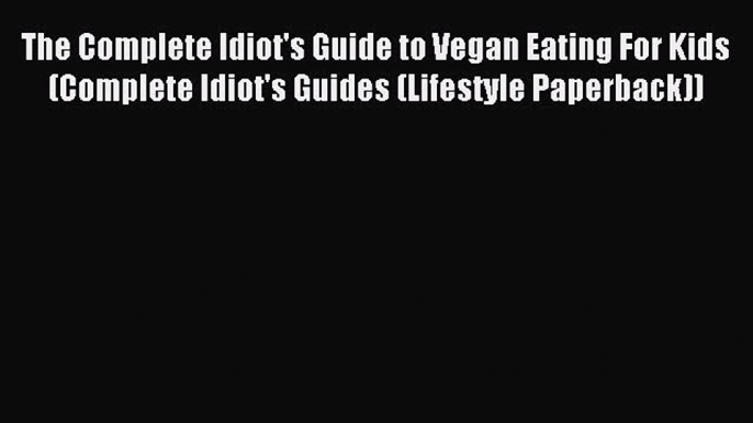 Read The Complete Idiot's Guide to Vegan Eating For Kids (Complete Idiot's Guides (Lifestyle