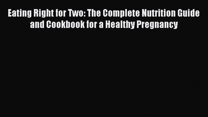 Read Eating Right for Two: The Complete Nutrition Guide and Cookbook for a Healthy Pregnancy