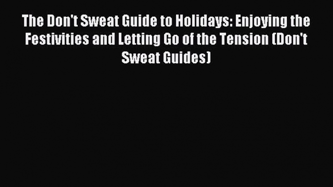 Read The Don't Sweat Guide to Holidays: Enjoying the Festivities and Letting Go of the Tension