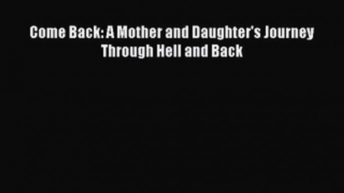 Download Come Back: A Mother and Daughter's Journey Through Hell and Back Free Books