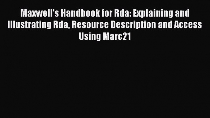 [Read PDF] Maxwell's Handbook for Rda: Explaining and Illustrating Rda Resource Description