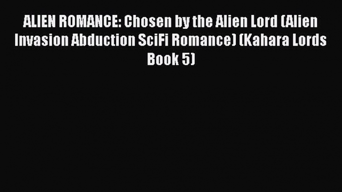 Download ALIEN ROMANCE: Chosen by the Alien Lord (Alien Invasion Abduction SciFi Romance) (Kahara