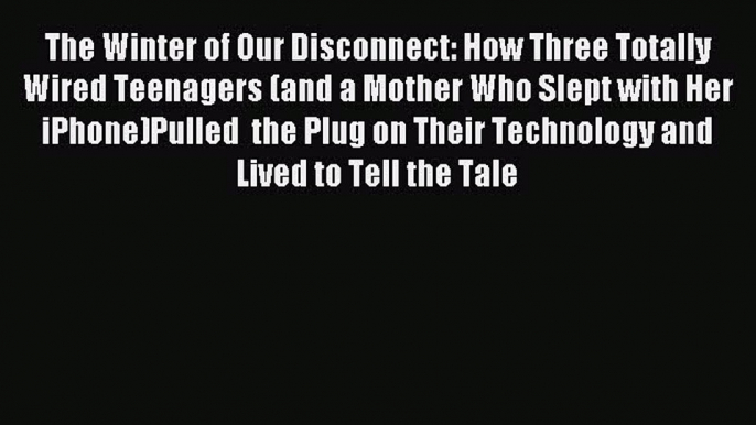 PDF The Winter of Our Disconnect: How Three Totally Wired Teenagers (and a Mother Who Slept