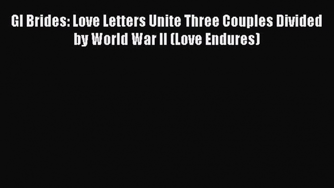 Book GI Brides: Love Letters Unite Three Couples Divided by World War II (Love Endures) Read