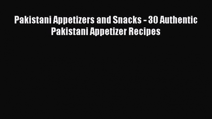 PDF Pakistani Appetizers and Snacks - 30 Authentic Pakistani Appetizer Recipes  EBook