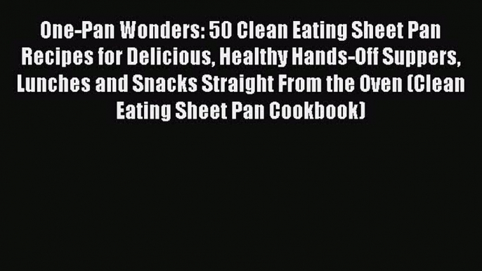 Download One-Pan Wonders: 50 Clean Eating Sheet Pan Recipes for Delicious Healthy Hands-Off