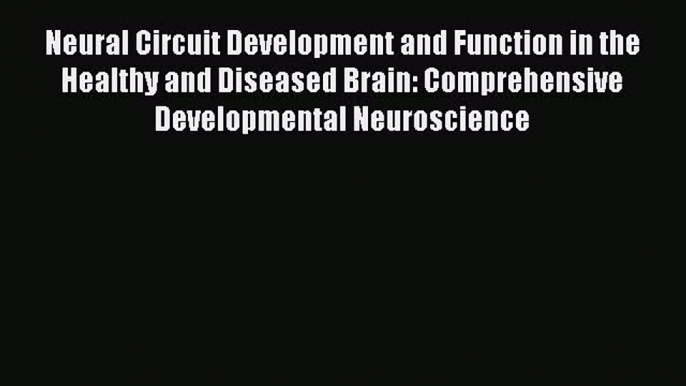 [Read book] Neural Circuit Development and Function in the Healthy and Diseased Brain: Comprehensive