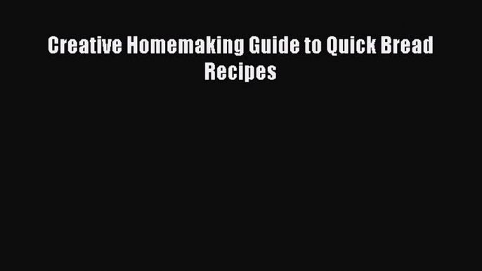 Download Creative Homemaking Guide to Quick Bread Recipes  Read Online