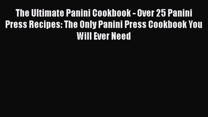 PDF The Ultimate Panini Cookbook - Over 25 Panini Press Recipes: The Only Panini Press Cookbook