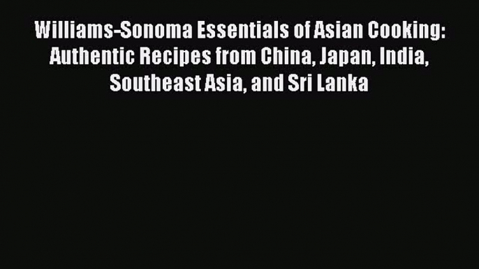 [Read PDF] Williams-Sonoma Essentials of Asian Cooking: Authentic Recipes from China Japan