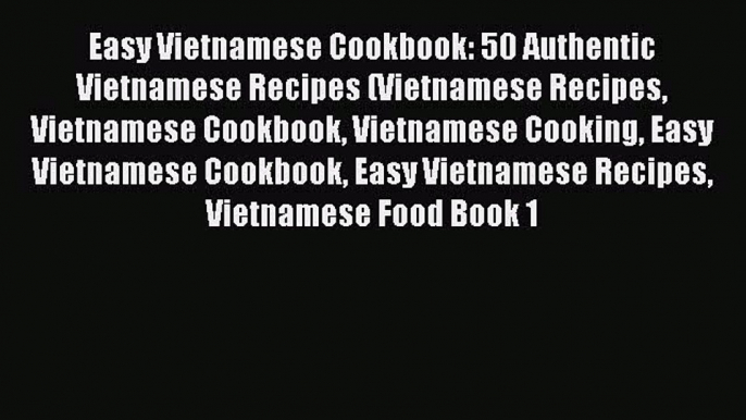 [Read PDF] Easy Vietnamese Cookbook: 50 Authentic Vietnamese Recipes (Vietnamese Recipes Vietnamese