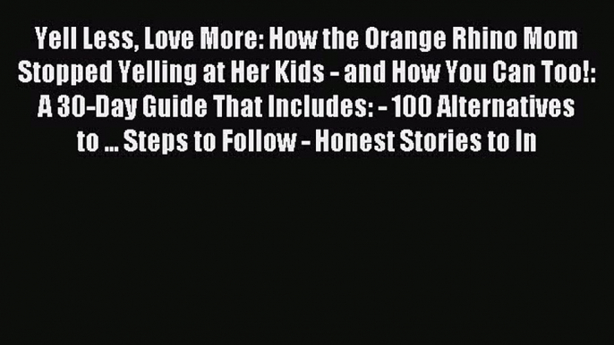 Read Yell Less Love More: How the Orange Rhino Mom Stopped Yelling at Her Kids - and How You