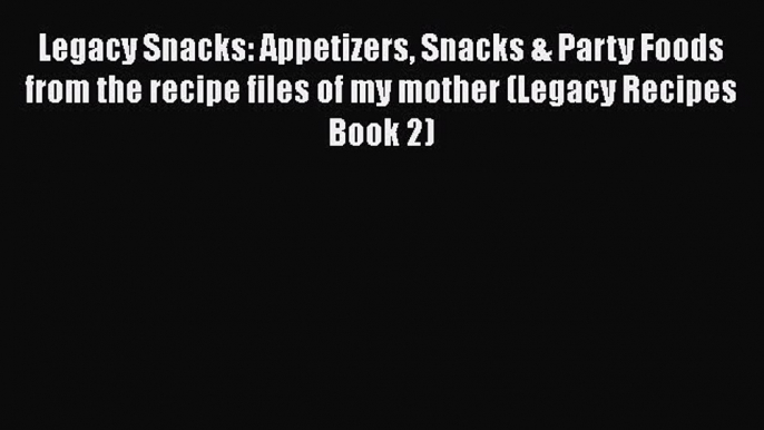 PDF Legacy Snacks: Appetizers Snacks & Party Foods from the recipe files of my mother (Legacy