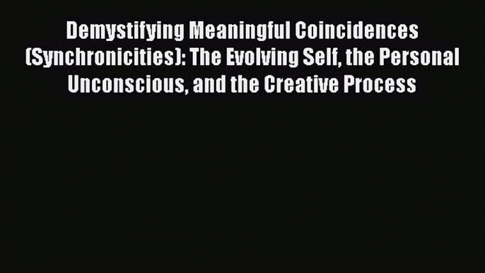 [Read book] Demystifying Meaningful Coincidences (Synchronicities): The Evolving Self the Personal