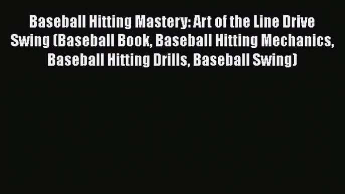 PDF Baseball Hitting Mastery: Art of the Line Drive Swing (Baseball Book Baseball Hitting Mechanics