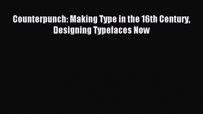 Read Counterpunch: Making Type in the 16th Century Designing Typefaces Now Ebook Free