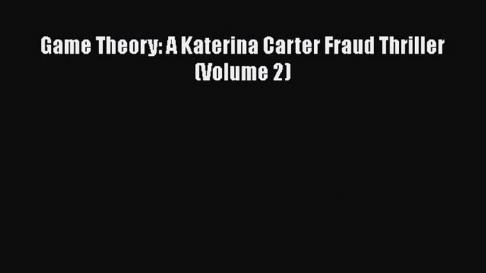 [Read Book] Game Theory: A Katerina Carter Fraud Thriller (Volume 2)  EBook