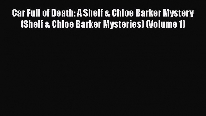 [Read Book] Car Full of Death: A Shelf & Chloe Barker Mystery (Shelf & Chloe Barker Mysteries)