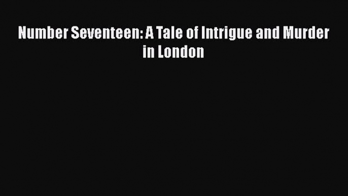 [Read Book] Number Seventeen: A Tale of Intrigue and Murder in London  EBook