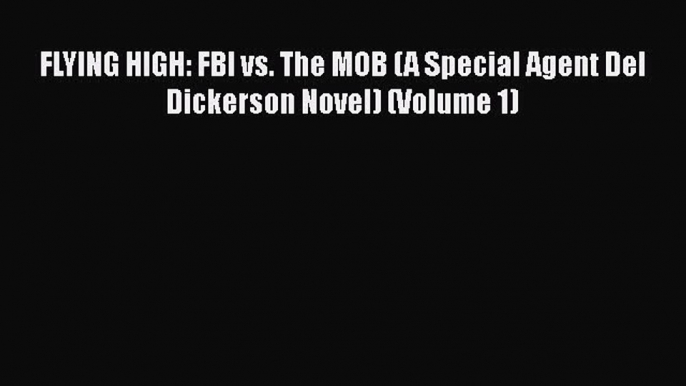 [Read Book] FLYING HIGH: FBI vs. The MOB (A Special Agent Del Dickerson Novel) (Volume 1)