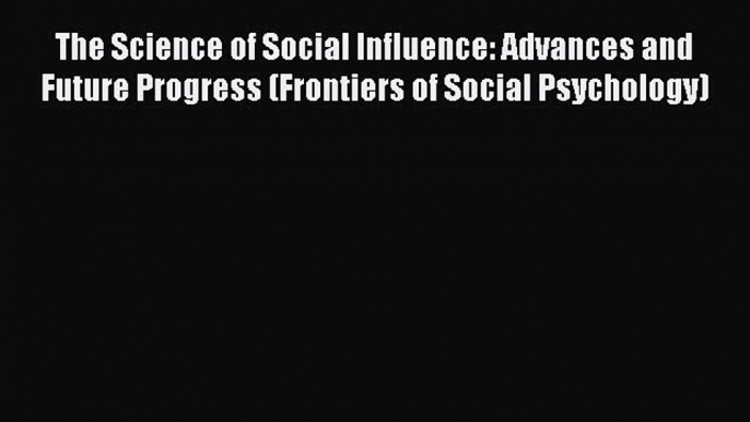 [Read book] The Science of Social Influence: Advances and Future Progress (Frontiers of Social