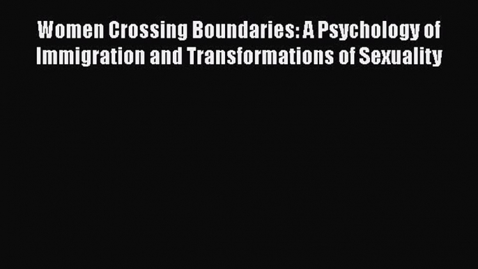 [Read book] Women Crossing Boundaries: A Psychology of Immigration and Transformations of Sexuality