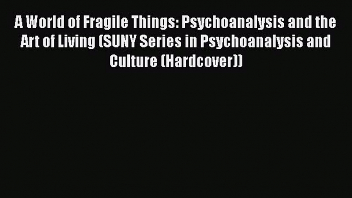 [Read book] A World of Fragile Things: Psychoanalysis and the Art of Living (SUNY Series in