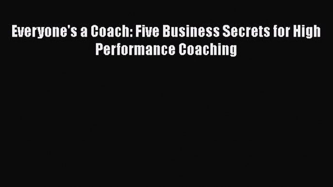 Download Everyone's a Coach: Five Business Secrets for High Performance Coaching Free Books