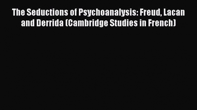 [Read book] The Seductions of Psychoanalysis: Freud Lacan and Derrida (Cambridge Studies in