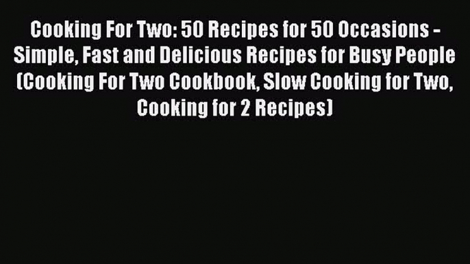 PDF Cooking For Two: 50 Recipes for 50 Occasions - Simple Fast and Delicious Recipes for Busy