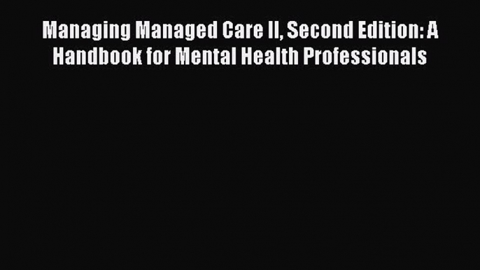 [Read book] Managing Managed Care II Second Edition: A Handbook for Mental Health Professionals