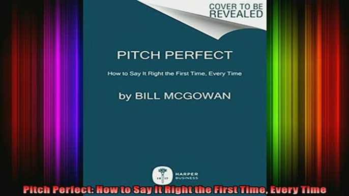 READ Ebooks FREE  Pitch Perfect How to Say It Right the First Time Every Time Full Free