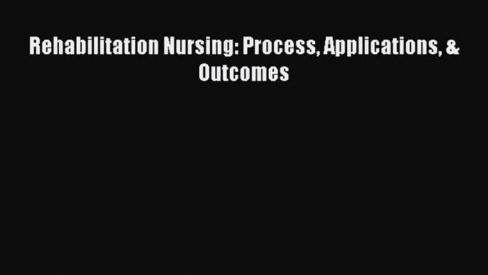 Read Rehabilitation Nursing: Process Applications & Outcomes Ebook Free