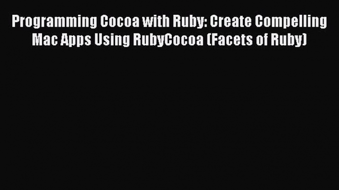 Read Programming Cocoa with Ruby: Create Compelling Mac Apps Using RubyCocoa (Facets of Ruby)