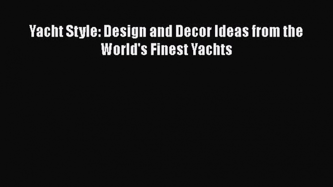 [Read Book] Yacht Style: Design and Decor Ideas from the World's Finest Yachts  EBook