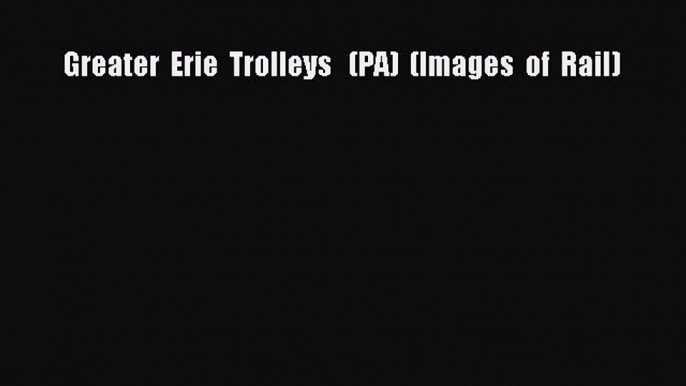 [Read Book] Greater  Erie  Trolleys   (PA)  (Images  of  Rail)  EBook