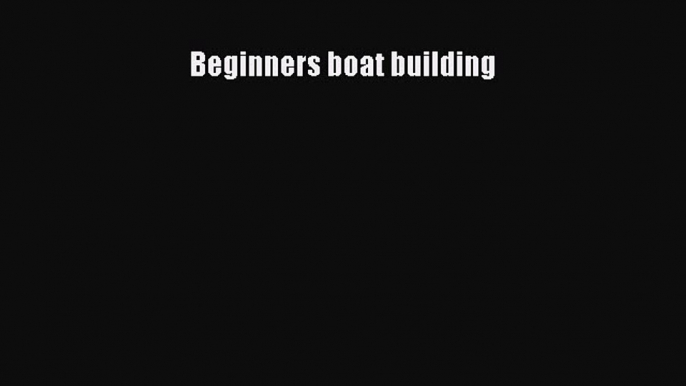 [Read Book] Beginners boat building  EBook