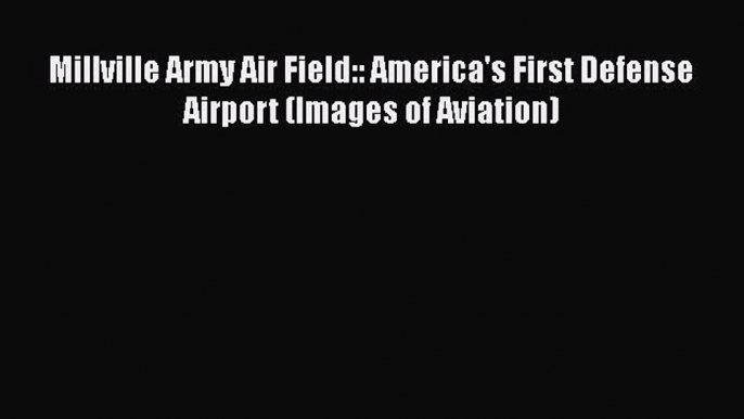 [Read Book] Millville Army Air Field:: America's First Defense Airport (Images of Aviation)