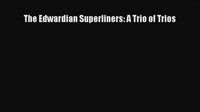 [Read Book] The Edwardian Superliners: A Trio of Trios  EBook