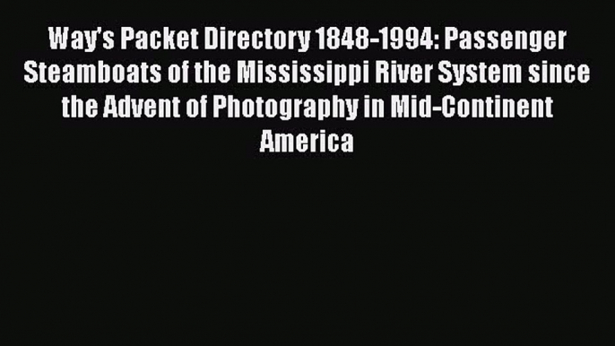 [Read Book] Way's Packet Directory 1848-1994: Passenger Steamboats of the Mississippi River