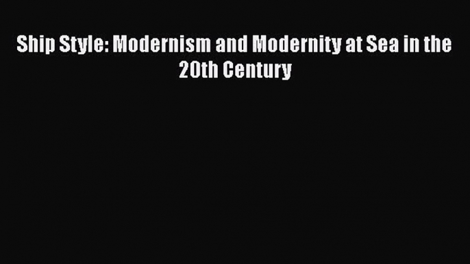 [Read Book] Ship Style: Modernism and Modernity at Sea in the 20th Century  EBook